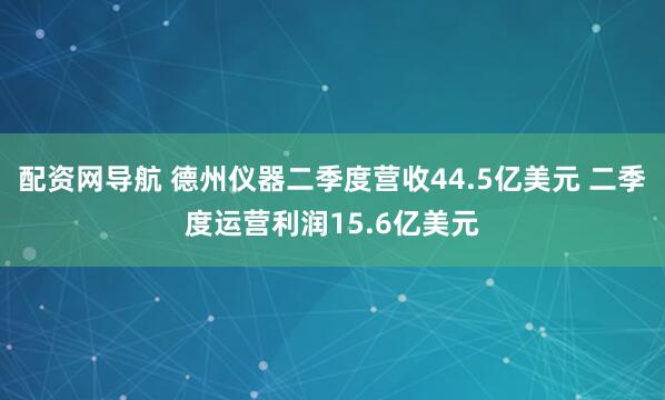 配资网导航 德州仪器二季度营收44.5亿美元 二季度运营利润15.6亿美元