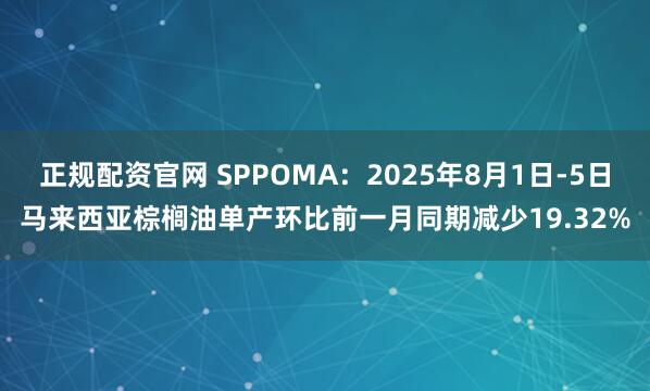 正规配资官网 SPPOMA：2025年8月1日-5日马来西亚棕榈油单产环比前一月同期减少19.32%