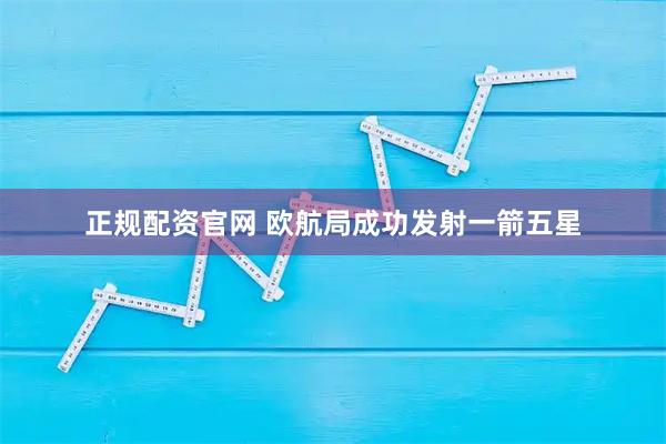 正规配资官网 欧航局成功发射一箭五星