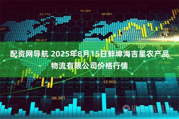 配资网导航 2025年8月15日蚌埠海吉星农产品物流有限公司价格行情