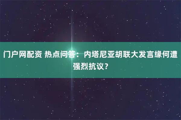 门户网配资 热点问答：内塔尼亚胡联大发言缘何遭强烈抗议？