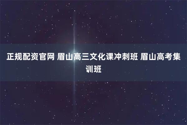 正规配资官网 眉山高三文化课冲刺班 眉山高考集训班