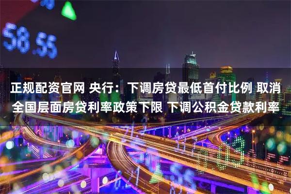 正规配资官网 央行：下调房贷最低首付比例 取消全国层面房贷利率政策下限 下调公积金贷款利率