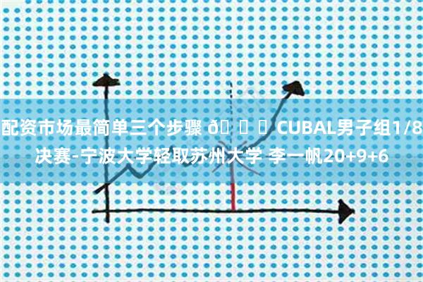 配资市场最简单三个步骤 🏀CUBAL男子组1/8决赛-宁波大学轻取苏州大学 李一帆20+9+6