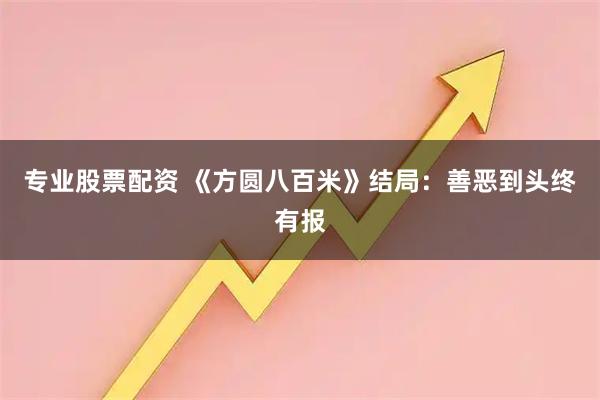 专业股票配资 《方圆八百米》结局：善恶到头终有报