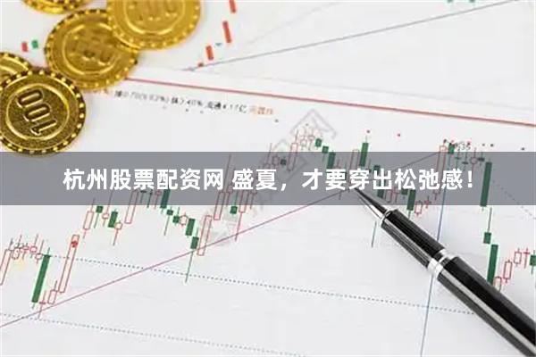 杭州股票配资网 盛夏，才要穿出松弛感！