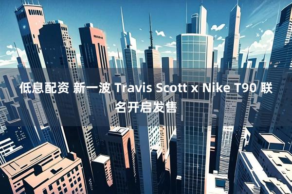 低息配资 新一波 Travis Scott x Nike T90 联名开启发售