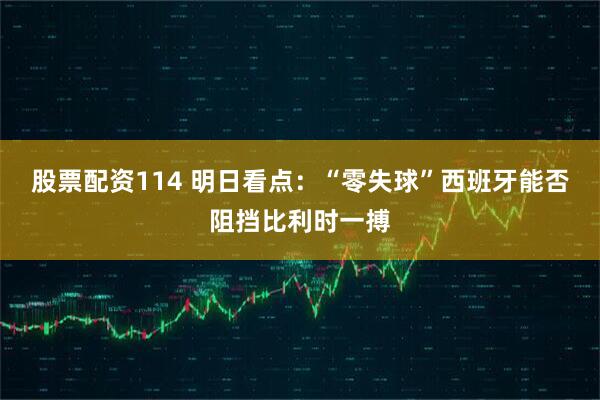 股票配资114 明日看点:“零失球”西班牙能否阻挡比利时一搏