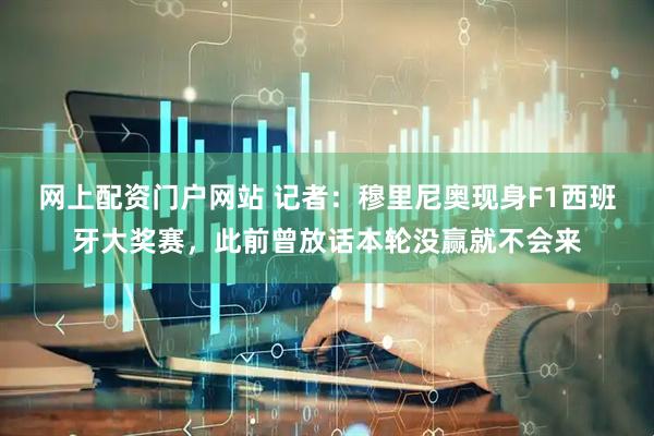 网上配资门户网站 记者：穆里尼奥现身F1西班牙大奖赛，此前曾放话本轮没赢就不会来