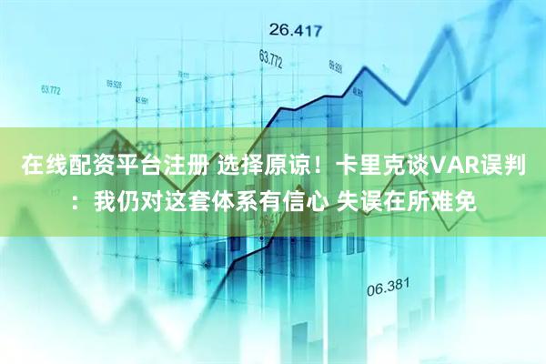 在线配资平台注册 选择原谅！卡里克谈VAR误判：我仍对这套体系有信心 失误在所难免